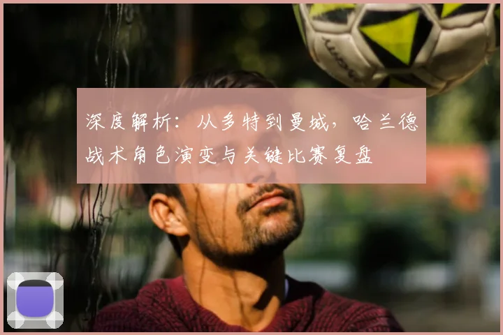 深度解析：从多特到曼城，哈兰德战术角色演变与关键比赛复盘