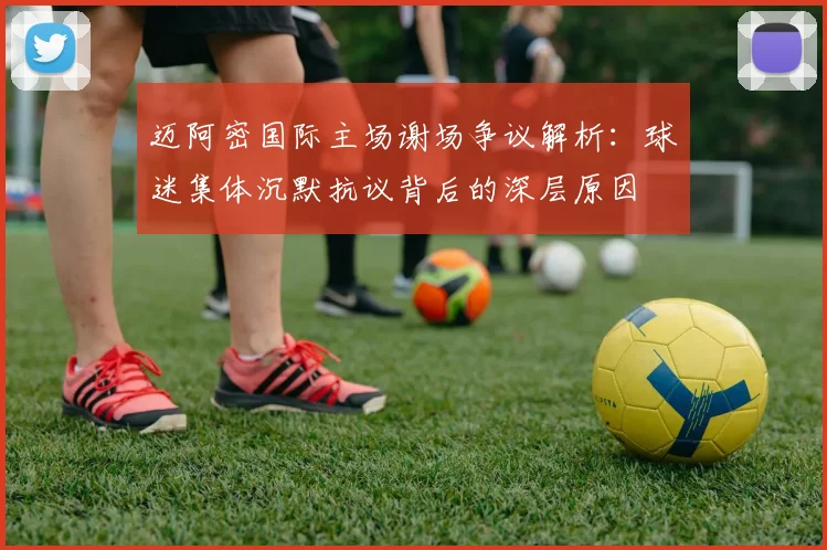迈阿密国际主场谢场争议解析：球迷集体沉默抗议背后的深层原因