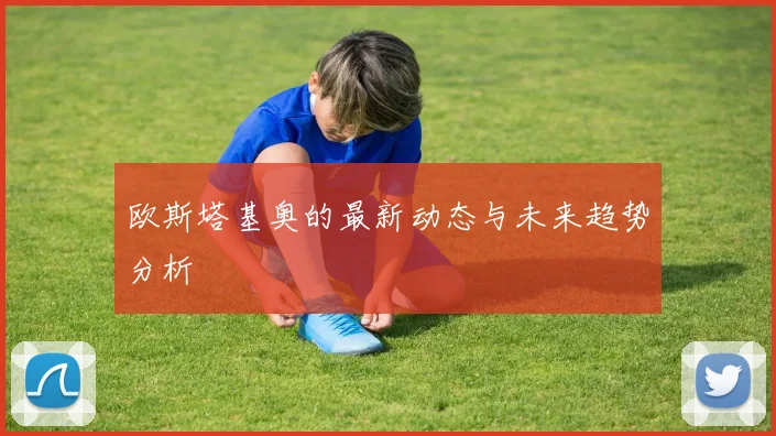 欧斯塔基奥的最新动态与未来趋势分析